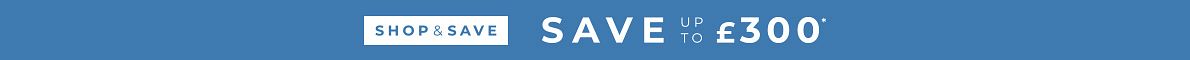 Shop and save - Save up to £300*